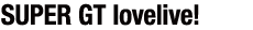 GT lovelive!